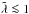 \hbox{$\Tilde\lambda\la1$}