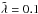 \hbox{$\Tilde\lambda=0{.}1$}