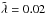 \hbox{$\Tilde\lambda=0{.}02$}