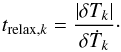 \begin{equation} t_{\mathrm{relax},k} = \frac{ \left| \delta T_k \right| }{ \delta\dot{T}_k }\cdot \label{eq:trelax0} \end{equation}
