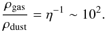 \begin{equation} \frac{ \rho_\mathrm{gas} }{ \rho_\mathrm{dust} } = \eta^{-1} \sim 10^{2}. \label{eq:eta} \end{equation}