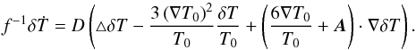 \appendix \setcounter{section}{1} \begin{equation} f^{-1} \delta \dot{T} = D\left( \triangle \delta T - \frac{ 3\left( \nabla T_\mathrm{0} \right)^{2} }{T_\mathrm{0}} \frac{ \delta T }{ T_\mathrm{0} } + \left( \frac{6 \nabla T_\mathrm{0}}{T_\mathrm{0}} + \vec{A} \right) \cdot \nabla \delta T \right). \label{eq:Tperturb} \end{equation}