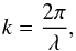 \appendix \setcounter{section}{1} \begin{equation} k = \frac{2\pi}{\lambda} \label{eq:k} , \end{equation}