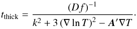 \appendix \setcounter{section}{1} \begin{equation} t_\mathrm{thick} = \frac{\left( Df \right)^{-1}}{ k^{2} + 3\left(\nabla \ln T\right)^{2} - \vec{A}' \nabla T }\cdot \label{eq:tthick1} \end{equation}