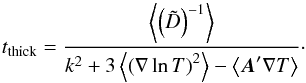 \appendix \setcounter{section}{1} \begin{equation} t_\mathrm{thick} = \frac{\left< \left(\tilde{D} \right)^{-1} \right>} { k^{2} + 3 \left< \left(\nabla \ln T \right)^{2}\right> -\left< \vec{A}' \nabla T \right> }\cdot \label{eq:avtauT} \end{equation}