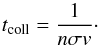 \begin{equation} t_\mathrm{coll} = \frac{1}{n\sigma v}\cdot \label{eq:tcoll} \end{equation}