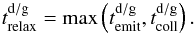 \begin{equation} t^\mathrm{d/g}_\mathrm{relax} = \max\left( t^\mathrm{d/g}_\mathrm{emit}, t^\mathrm{d/g}_\mathrm{coll} \right). \label{eq:trelaxdg} \end{equation}