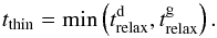 \begin{equation} t_\mathrm{thin} = \min\left( t^\mathrm{d}_\mathrm{relax}, t^\mathrm{g}_\mathrm{relax} \right). \label{eq:tthin} \end{equation}