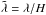 \hbox{$\Tilde\lambda = \lambda / H$}
