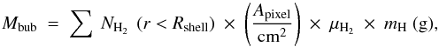 \begin{equation} M_{\rm bub}~=~\sum~N_{\rm H_2}~\left(r < R_{\rm shell}\right)~\times~\left(\frac{A_{\rm pixel}}{\rm cm^2}\right)~\times~\mu_{\rm H_2}~\times~m_{\rm H}~({\rm g}) , \end{equation}