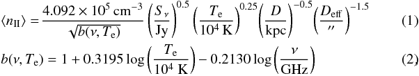 \begin{eqnarray} \label{eq_flux} &&\langle n_{\rm II} \rangle = \!\frac{4.092\times 10^{5}\,\mathrm{cm}^{-3}}{\sqrt{b(\nu,T_{\rm e})}} \left(\frac{S_\nu}{\mathrm{Jy}}\right)^{0.5}\left(\frac{T_{\rm e}}{10^4\,\mathrm{ K}}\right)^{0.25}\!\left(\frac{D}{\mathrm{kpc}}\right)^{-0.5}\!\left(\frac{D_{\rm eff}}{''}\right)^{-1.5} \\ &&b(\nu,T_{\rm e}) = 1+0.3195\log\left(\frac{T_{\rm e}} {10^4~\mathrm{K}} \right)-0.2130\log\left(\frac{\nu}{\mathrm{GHz}}\right)~~~~~~~~~~~~~~~~~~~~~~~~~~~ , \end{eqnarray}