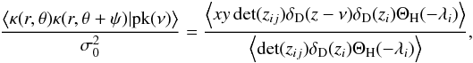 \begin{eqnarray*} \frac{\left\langle \kappa(r,\theta) \kappa(r,\theta+\psi)|{\rm pk}(\nu)\right \rangle}{\sigma_{0}^{2}}=\frac{\left\langle x y \det(z_{ij}){\delta_{\textrm D}}(z-\nu){\delta_{\textrm D}}(z_{i}){\Theta_{\rm H}}(-\lambda_{i}) \right\rangle}{\left\langle \det(z_{ij}){\delta_{\textrm D}}(z_{i}){\Theta_{\rm H}}(-\lambda_{i}) \right\rangle}, \end{eqnarray*}