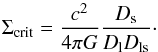 \begin{equation} \label{eq:scrit} \Sigma_{\rm crit} = \frac{c^2}{4 \pi G} \frac{ D_{\rm s}}{ D_{\rm l} D_{\rm ls}}\cdot \end{equation}