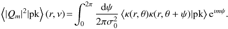 \begin{equation} \left\langle |Q_{m}|^{2}|\textrm{pk}\right\rangle(r,\nu) \!=\!\int_{0}^{2\pi}\frac{\dd \psi}{2\pi\sigma_{0}^{2}} \left\langle\kappa(r,\theta) \kappa(r,\theta+\psi)|\textrm{pk}\right\rangle {\rm e}^{\imath m \psi}. \end{equation}
