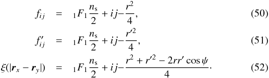 \begin{eqnarray} f_{ij}&=&_{1}F_{1}{\frac {n_{\rm s}} 2 +i}{j}{-\frac{r^{2}}{4}},\\ f_{ij}'&=&_{1}F_{1}{\frac {n_{\rm s}} 2 +i}{j}{-\frac{r'^{2}}{4}},\\ \xi(|\vec{r}_{x}-\vec{r}_{y}|)&=&_{1}F_{1}{\frac {n_{\rm s}} 2 +i}{j}{-\frac{r^{2}+r'^{2}-2rr'\cos\psi}{4}}\cdot \end{eqnarray}