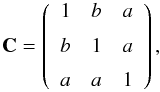 \begin{equation} \mathbf{C}=\left( \begin{array}{cccccc} 1 & b&a \\[2mm] b & 1 &a \\[2mm] a & a&1 \end{array} \right), \end{equation}