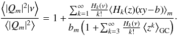 \begin{equation} \frac{\left\langle |Q_{m}|^{2}|\nu\right\rangle}{\left\langle |Q_{m}|^{2}\right\rangle}=1+\!\frac{\sum_{k=1}^{\infty}\!\frac{H_{k}(\nu)}{k!}\!\left\langle H_{k}(z)\!\left(\!xy\!-\!b\right)\right\rangle_{m}}{b_{m}\left(1+\!\sum_{k=3}^{\infty}\frac{H_{k}(\nu)}{k!}\left\langle z^{k}\right\rangle_{\rm GC}\right)}\cdot \end{equation}