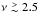 \hbox{$\nu\gtrsim 2.5$}