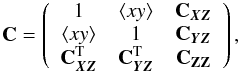 \begin{equation} \mathbf{C}=\left(\begin{array}{ccc} 1&\left\langle xy \right\rangle &\mathbf{C}_{\vec{XZ}} \\ \left\langle xy \right\rangle &1&\mathbf{C}_{\vec{YZ}} \\ \mathbf{C}_{\vec{XZ}}^{\rm T} &\mathbf{C}_{\vec{YZ}}^{\rm T} &\mathbf{C}_{\mathbf{ ZZ}}\\ \end{array} \right), \end{equation}