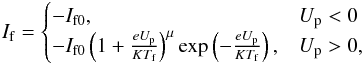 \begin{eqnarray} \label{if} I\ind{f} = \begin{cases} -I\ind{f0}, & U\ind{p} < 0 \\ -I\ind{f0} \left(1 + \frac{eU\ind{p}}{KT\ind{f}} \right)^\mu \exp \left(-\frac{eU\ind{p}}{KT\ind{f}} \right), & U\ind{p} > 0, \end{cases} \end{eqnarray}