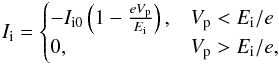 \begin{eqnarray} \label{ii} I\ind{i} = \begin{cases} -I\ind{i0} \left(1 - \frac{eV\ind{p}}{E\ind{i} }\right), & V\ind{p} < E\ind{i}/e\\ 0, & V\ind{p} > E\ind{i}/e, \end{cases} \end{eqnarray}