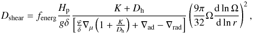 \begin{equation} D_\text{shear} = f_\text{energ} \frac{H_\text{p}}{g \delta} \frac{K + D_\text{h}}{\left[\frac{\varphi}{\delta} \nabla_\mu \left(1+\frac{K}{D_\text{h}}\right) + \nabla_\text{ad} - \nabla_\text{rad}\right]} \left( \frac{9\pi}{32} \Omega \frac{\text{d} \ln \Omega}{\text{d} \ln r} \right)^2 \label{dshearTZ} , \end{equation}