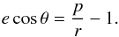 \begin{equation} e \cos\theta = \frac{p}{r} - 1. \end{equation}