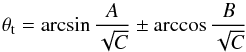 \begin{equation} \theta\t = \arcsin \frac{A}{\sqrt{C}} \pm \arccos \frac{B}{\sqrt{C}} \end{equation}