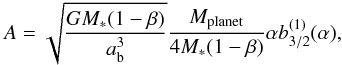 \begin{equation} A = \sqrt{\frac{GM_*(1 - \beta)}{a\sbs{b}^3}} \frac{M\sbs{planet}}{4M_*(1 - \beta)}\alpha b_{3/2}^{(1)}(\alpha), \end{equation}