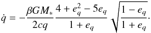 \begin{equation} \dot{q} = -\frac{\beta GM_*}{2cq} \frac{4 + e_q^2 - 5e_q}{1 + e_q} \sqrt{\frac{1 - e_q}{1 + e_q}}\cdot\label{eq:q_dot} \end{equation}