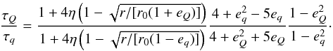 \begin{equation} \frac{\tau_Q}{\tau_q} = \frac{1 + 4\eta\left(1 - \sqrt{r/[r_0(1 + e_Q)]}\right)}{1 + 4\eta\left(1 - \sqrt{r/[r_0(1 - e_q)]}\right)} \frac{4 + e_q^2 - 5e_q}{4 + e_Q^2 + 5e_Q} \frac{1 - e_Q^2}{1 - e_q^2}\cdot \end{equation}