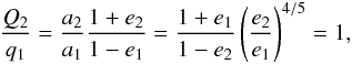 \begin{equation} \frac{Q_2}{q_1} = \frac{a_2}{a_1} \frac{1 + e_2}{1 - e_1} = \frac{1 + e_1}{1 - e_2} \left(\frac{e_2}{e_1}\right)^{4/5} = 1, \end{equation}