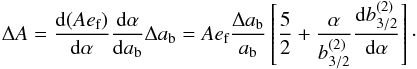 \begin{equation} \Delta A = \frac{\total (A e\sbs{f})}{\total \alpha} \frac{\total \alpha}{\total a\sbs{b}} \Delta a\sbs{b} = A e\sbs{f} \frac{\Delta a\sbs{b}}{a\sbs{b}} \left[\frac{5}{2} + \frac{\alpha}{b_{3/2}^{(2)}} \frac{\total b_{3/2}^{(2)}}{\total\alpha}\right]\cdot\label{eq:DeltaAef} \end{equation}