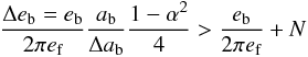 \begin{equation} \frac{\Delta e\sbs{b} = e\sbs{b}}{2\pi e\sbs{f}} \frac{a\sbs{b}}{\Delta a\sbs{b}} \frac{1 - \alpha^2}{4} > \frac{e\sbs{b}}{2\pi e\sbs{f}} + N \end{equation}