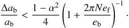 \begin{equation} \frac{\Delta a\sbs{b}}{a\sbs{b}} < \frac{1 - \alpha^2}{4} \left(1 + \frac{2\pi N e\sbs{f}}{e\sbs{b}}\right)^{-1}\cdot \end{equation}