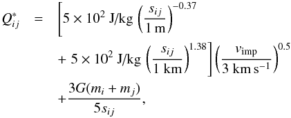 \begin{eqnarray} Q_{ij}^* &=& \left[5\times 10^2~\text{J/kg}\,\left(\frac{s_{ij}}{1\,\text{m}}\right)^{-0.37}\right.\nonumber\\ &&+ \left.5\times 10^2~\text{J/kg}\,\left(\frac{s_{ij}}{1~\text{km}}\right)^{1.38}\right] \left(\frac{v\sbs{imp}}{3~{\rm km\,s^{-1}}}\right)^{0.5}\nonumber\\ &&+ \frac{3G(m_i + m_j)}{5s_{ij}}\label{eq:Q}, \end{eqnarray}