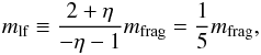 \begin{equation} m\sbs{lf} \equiv \frac{2 + \eta}{- \eta - 1} m\sbs{frag} = \frac{1}{5} m\sbs{frag}, \end{equation}