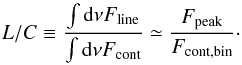 \begin{equation} L/C \equiv \frac{\int \mathrm{d}\nu F_{\rm line}}{\int \mathrm{d}\nu F_{\rm cont}} \simeq \frac{F_{\rm peak}}{F_{\rm cont,bin}}\cdot \label{eq: line-to-continuum} \end{equation}