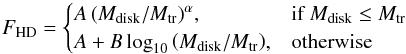 \begin{equation} F_{\rm HD} = \begin{cases} A\left( {M}_{\rm disk}/{M}_{\rm tr}\right)^\alpha\!,& \text{if } {M}_{\rm disk} \leq {M}_{\rm tr}\\ A + B\log_{10}\left({M}_{\rm disk}/{M}_{\rm tr}\right)\!, & \text{otherwise} \end{cases} \label{eq: model flux-mass} \end{equation}