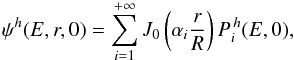\begin{equation} \psi^h(E, r, 0) = \sum \limits_{i=1}^{+\infty} J_0 \left( \alpha_i \frac{r}{R} \right) P_{i}^{\, h}(E, 0), \end{equation}