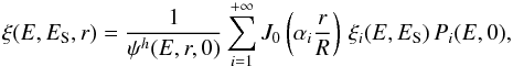 \begin{equation} \xi(E, E_{\rm S}, r) = \frac{1}{\psi^h(E, r, 0)} \sum_{i=1}^{+\infty} J_0 \left( \alpha_i \frac{r}{R} \right) \, \xi_i(E, E_{\rm S}) \, P_i(E,0), \end{equation}