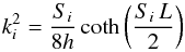 \begin{equation} k_i^2 = \frac{S_i}{8h} \coth \left( \frac{S_i \, L }{2} \right) \end{equation}