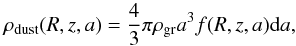 \begin{equation} \rho_{\rm dust}(R,z,a) = \frac{4}{3}\pi \rho_{\rm gr} a^3 f(R,z,a){\rm d}a, \end{equation}