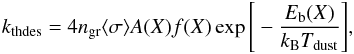 \begin{equation} k_{\rm thdes} = 4 n_{\rm gr} \langle \sigma \rangle A(X) f(X) \exp{ \Bigg[ -\frac{E_{\rm b}(X)}{k_{\rm B}T_{\rm dust}} \Bigg] }, \end{equation}