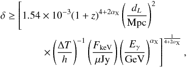 \begin{eqnarray} &&\delta\geq\left[1.54\times10^{-3}(1+z)^{4+2\alpha_{\rm X}}\left(\frac{d_L}{{\rm Mpc}}\right)^2 \right. \nonumber \\ &&\qquad\qquad \left.\times \left(\frac{\Delta T}{h}\right)^{-1}\left(\frac{F_{\rm keV}}{\mu{{\rm Jy}}}\right)\left(\frac{E_{\gamma}}{{\rm GeV}}\right)^{\alpha_{\rm X}}\right]^{\frac{1}{4+2\alpha_{\rm X}}}, \end{eqnarray}