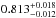 \hbox{$0.813^{+0.018}_{-0.012}$}