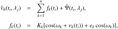 \begin{eqnarray} \hat{v}_b(t_i, \lambda_j)&=&\sum_{k=1}^{n} f_k(t_i)+\hat{\Psi}( t_i,\lambda_j),\\[2mm]\nonumber f_k(t_i)&=&K_k [\cos(\omega_k + \nu_k(t_i))+e_k\cos(\omega_k)], \label{eqn:basic} \end{eqnarray}