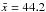 \hbox{$\bar{x}=44.2$}