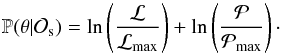 \begin{equation} \mathbb{P}({\theta}|{\mathcal{O}}_\mathrm{s})= \ln\left(\frac{\mathcal{L}}{\mathcal{L}_\mathrm{max}}\right) + \ln\left(\frac{\mathcal{P}}{\mathcal{P}_\mathrm{max}}\right)\cdot \end{equation}