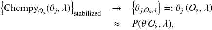 \begin{eqnarray} \left\{\mathrm{Chempy}_{\mathcal{O}_\mathrm{s}}({\theta}_j,{\lambda})\right\}_\mathrm{stabilized}&\rightarrow&\left\{{\theta}_{j,{\mathcal{O}_\mathrm{s}},{\lambda}}\right\}=:{\theta}_j\left(\mathcal{O}_\mathrm{s},\lambda\right)\notag\\&\approx&{P}({\theta}|{\mathcal{O}}_\mathrm{s},{\lambda}), \end{eqnarray}